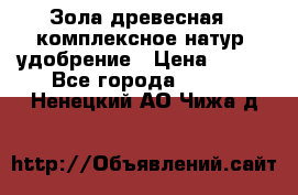 Зола древесная - комплексное натур. удобрение › Цена ­ 600 - Все города  »    . Ненецкий АО,Чижа д.